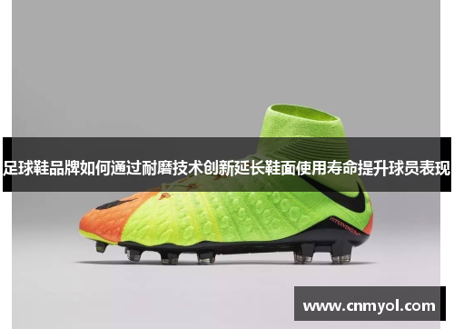 足球鞋品牌如何通过耐磨技术创新延长鞋面使用寿命提升球员表现